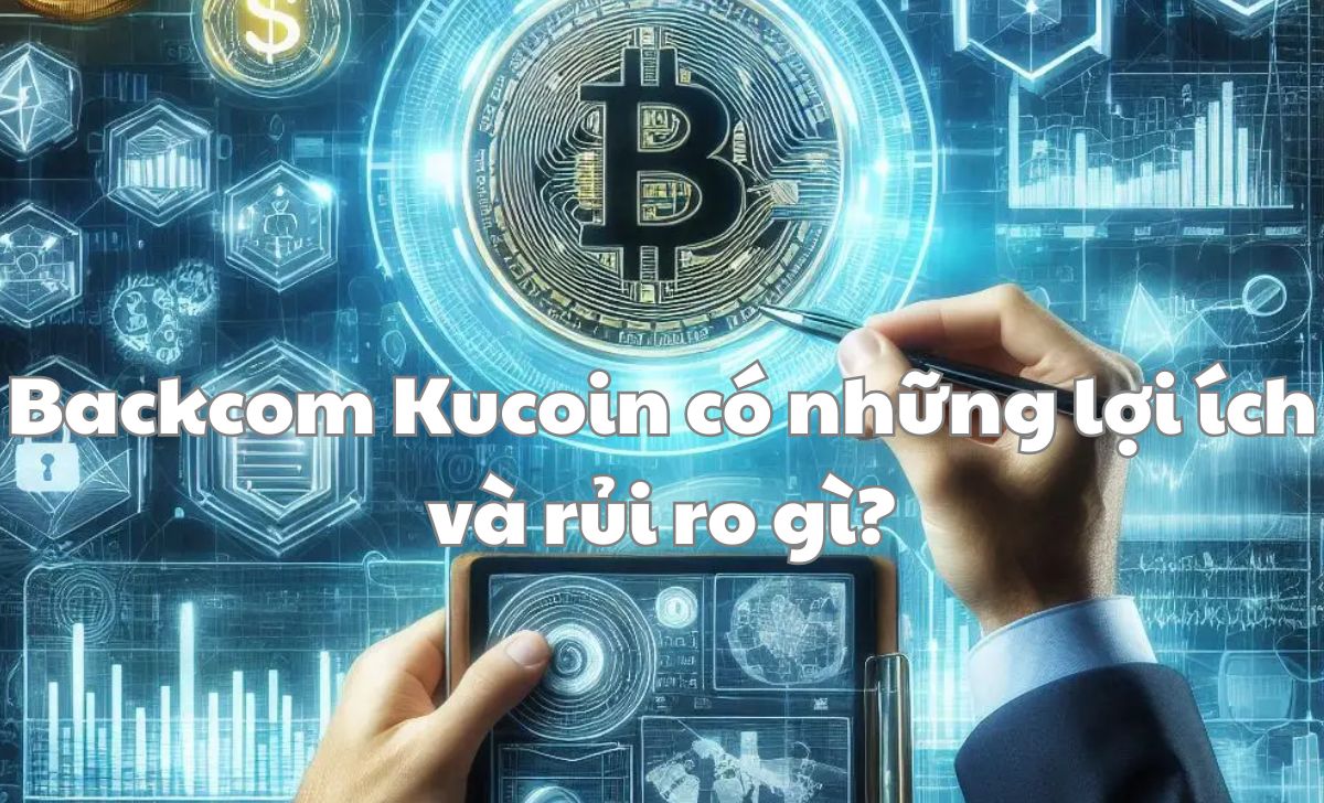 Backcom Kucoin có những lợi ích và rủi ro gì? Backcom Kucoin có những lợi ích và rủi ro gì?