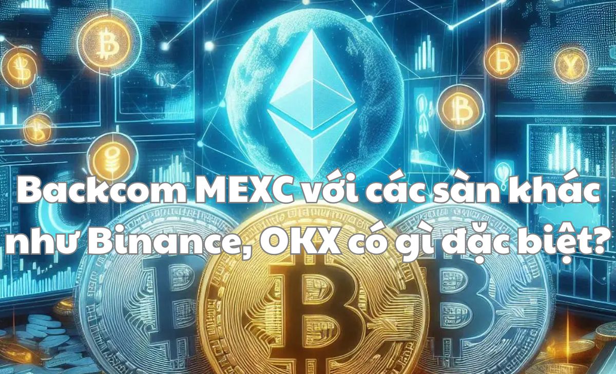 Backcom MEXC với các sàn khác như Binance, OKX có gì đặc biệt?