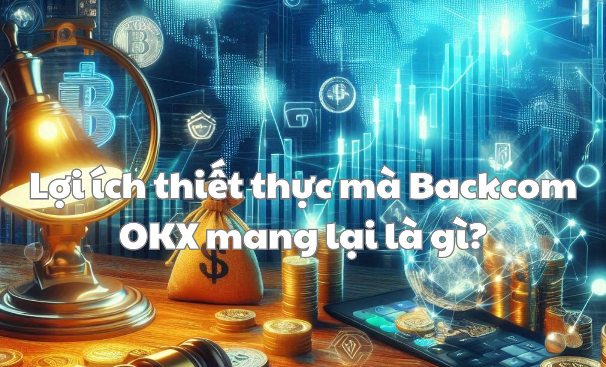 Lợi ích thiết thực mà Backcom OKX mang lại là gì?