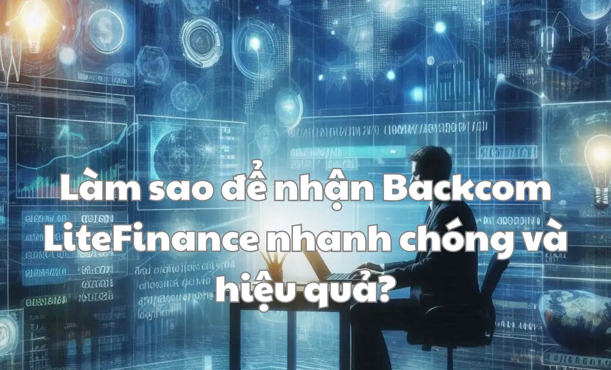Làm sao để nhận backcom LiteFinance nhanh chóng và hiệu quả?